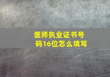 医师执业证书号码16位怎么填写