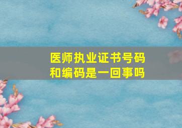 医师执业证书号码和编码是一回事吗