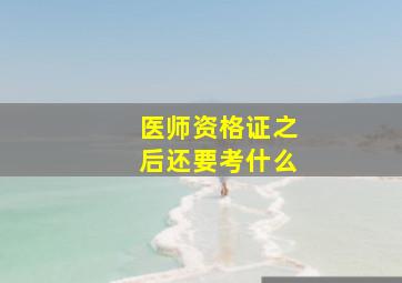 医师资格证之后还要考什么