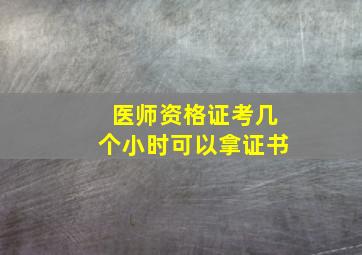 医师资格证考几个小时可以拿证书