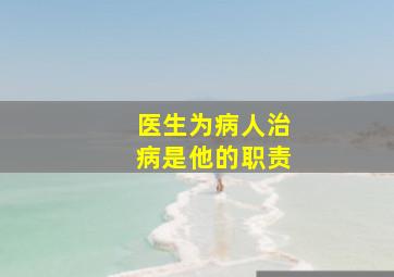 医生为病人治病是他的职责