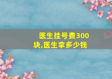 医生挂号费300块,医生拿多少钱