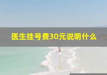 医生挂号费30元说明什么