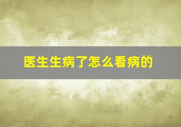 医生生病了怎么看病的