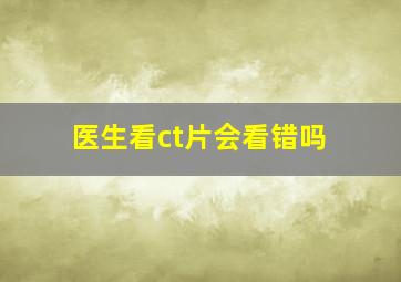 医生看ct片会看错吗