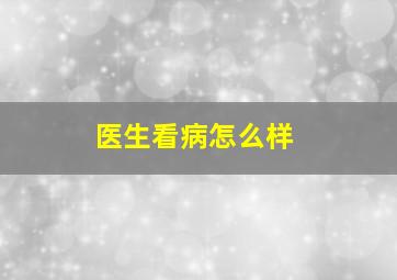 医生看病怎么样