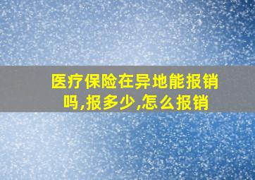 医疗保险在异地能报销吗,报多少,怎么报销