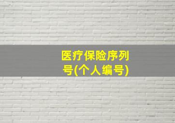 医疗保险序列号(个人编号)