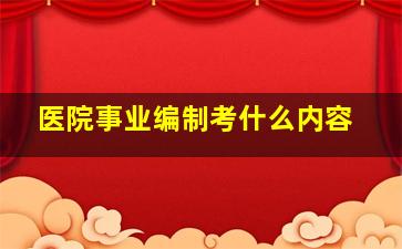 医院事业编制考什么内容