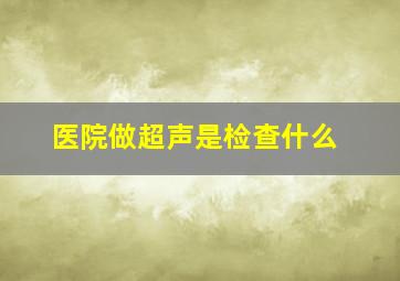 医院做超声是检查什么