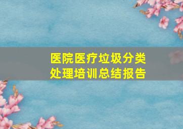 医院医疗垃圾分类处理培训总结报告