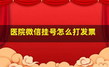 医院微信挂号怎么打发票