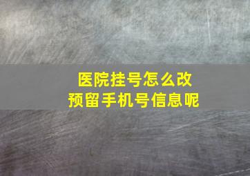 医院挂号怎么改预留手机号信息呢