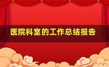 医院科室的工作总结报告