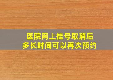 医院网上挂号取消后多长时间可以再次预约