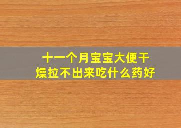 十一个月宝宝大便干燥拉不出来吃什么药好