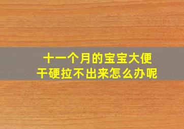 十一个月的宝宝大便干硬拉不出来怎么办呢