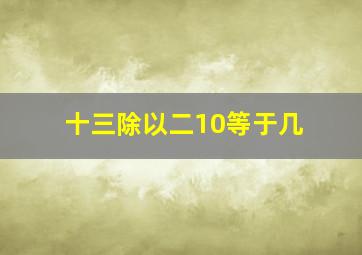 十三除以二10等于几