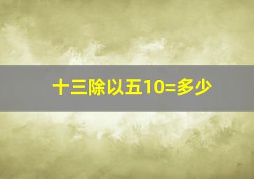 十三除以五10=多少