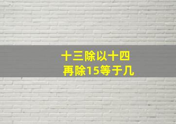 十三除以十四再除15等于几