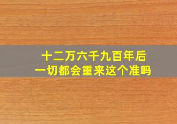 十二万六千九百年后一切都会重来这个准吗