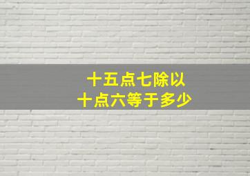 十五点七除以十点六等于多少