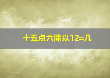 十五点六除以12=几