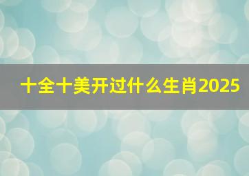 十全十美开过什么生肖2025