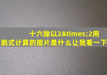 十六除以2×2用脱式计算的图片是什么让我看一下