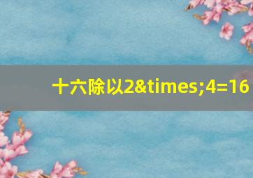 十六除以2×4=16