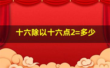 十六除以十六点2=多少