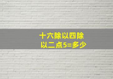 十六除以四除以二点5=多少