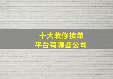 十大装修接单平台有哪些公司