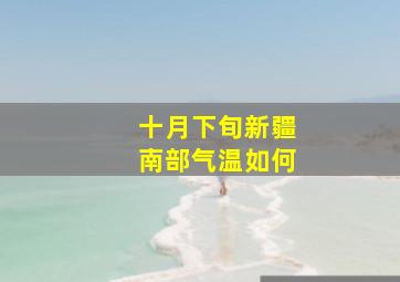 十月下旬新疆南部气温如何