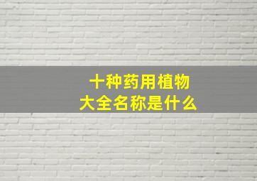 十种药用植物大全名称是什么