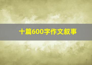 十篇600字作文叙事