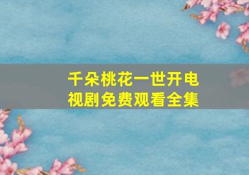 千朵桃花一世开电视剧免费观看全集