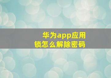 华为app应用锁怎么解除密码