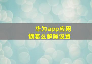 华为app应用锁怎么解除设置