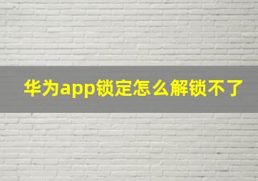 华为app锁定怎么解锁不了