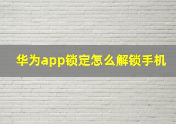 华为app锁定怎么解锁手机