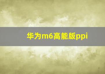 华为m6高能版ppi