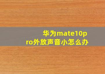 华为mate10pro外放声音小怎么办