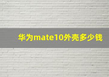 华为mate10外壳多少钱