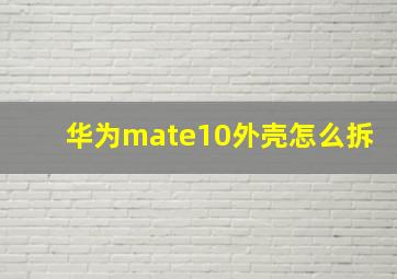 华为mate10外壳怎么拆