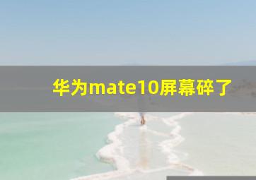 华为mate10屏幕碎了