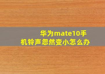 华为mate10手机铃声忽然变小怎么办