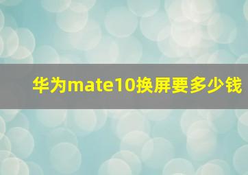 华为mate10换屏要多少钱