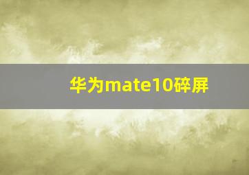 华为mate10碎屏