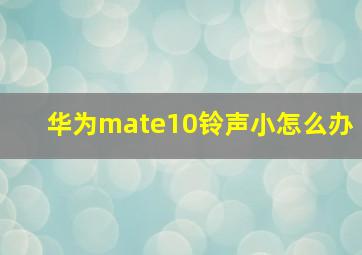 华为mate10铃声小怎么办